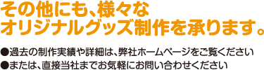 その他にも、様々なオリジナルグッズ制作を承ります。